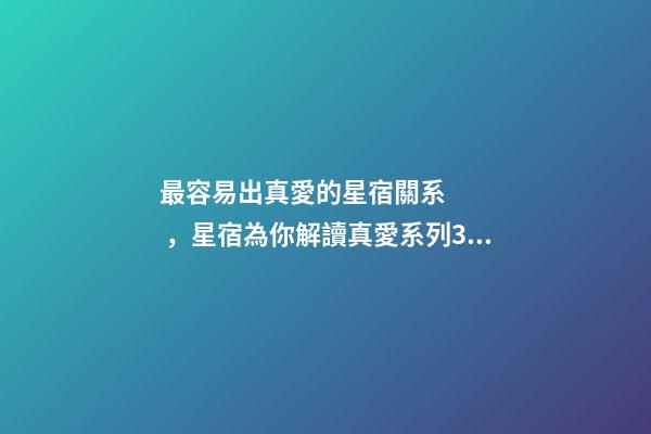 最容易出真愛的星宿關系，星宿為你解讀真愛系列3月21日——4月4日婁宿-第1張-觀點-玄機派